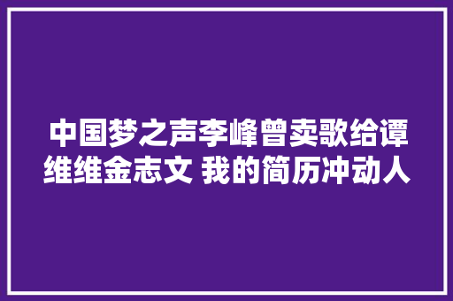 中国梦之声李峰曾卖歌给谭维维金志文 我的简历冲动人心韩红求购