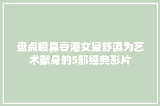 盘点喷鼻香港女星舒淇为艺术献身的5部经典影片 休闲娱乐