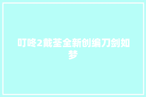 叮咚2戴荃全新创编刀剑如梦