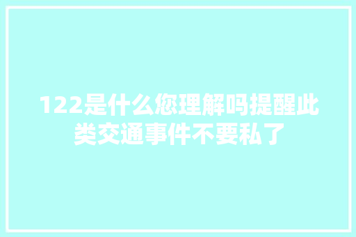 122是什么您理解吗提醒此类交通事件不要私了