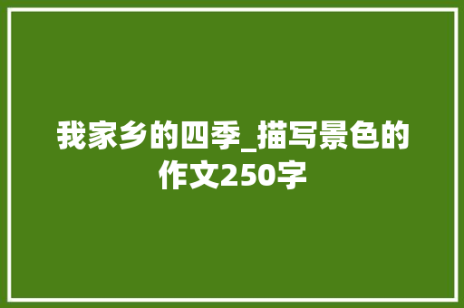 我家乡的四季_描写景色的作文250字