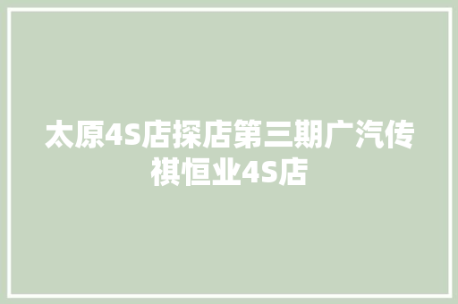太原4S店探店第三期广汽传祺恒业4S店