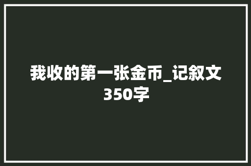 我收的第一张金币_记叙文350字