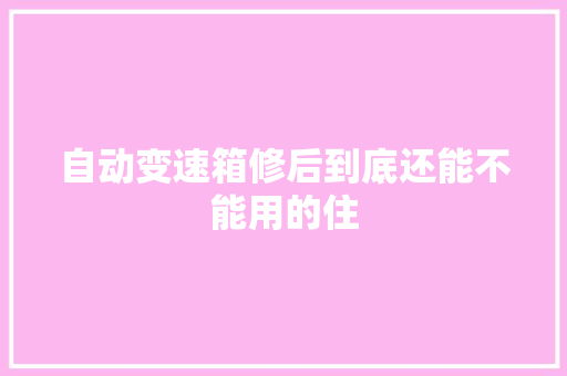 自动变速箱修后到底还能不能用的住