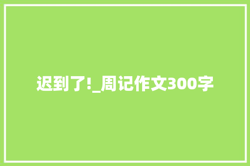 迟到了!_周记作文300字