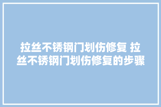 拉丝不锈钢门划伤修复 拉丝不锈钢门划伤修复的步骤与技巧