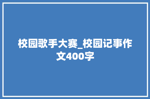 校园歌手大赛_校园记事作文400字