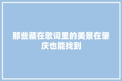 那些藏在歌词里的美景在肇庆也能找到