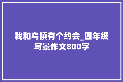 我和乌镇有个约会_四年级写景作文800字