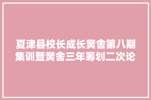 夏津县校长成长黉舍第八期集训暨黉舍三年筹划二次论证活动举行