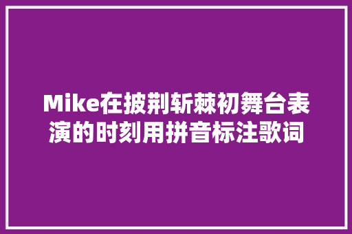 Mike在披荆斩棘初舞台表演的时刻用拼音标注歌词 休闲娱乐