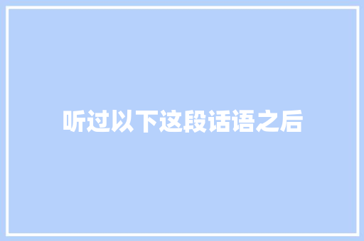 听过以下这段话语之后