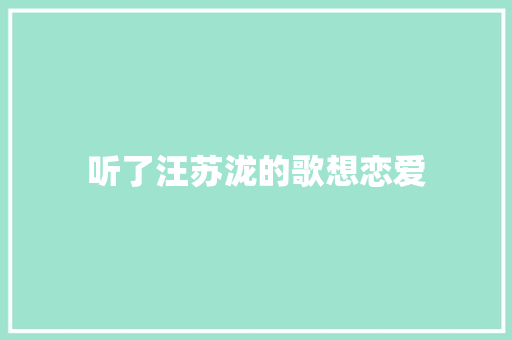 听了汪苏泷的歌想恋爱