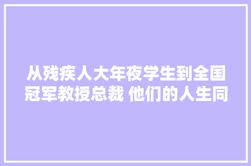 从残疾人大年夜学生到全国冠军教授总裁 他们的人生同样精彩