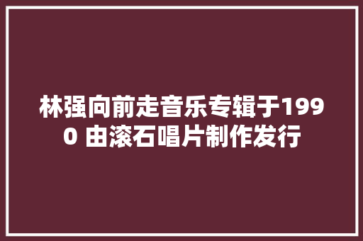 林强向前走音乐专辑于1990 由滚石唱片制作发行