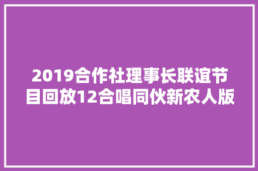 2019合作社理事长联谊节目回放12合唱同伙新农人版
