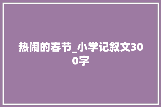 热闹的春节_小学记叙文300字
