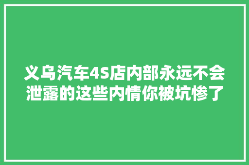 义乌汽车4S店内部永远不会泄露的这些内情你被坑惨了都不知道