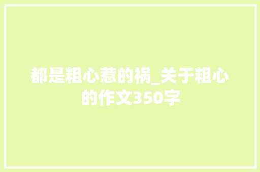 都是粗心惹的祸_关于粗心的作文350字