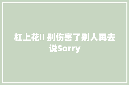 杠上花▐ 别伤害了别人再去说Sorry