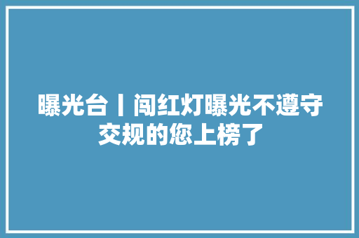 曝光台丨闯红灯曝光不遵守交规的您上榜了