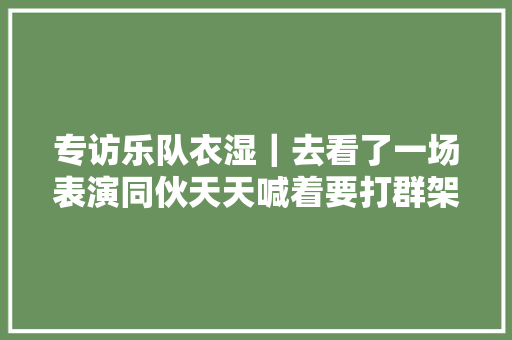 专访乐队衣湿｜去看了一场表演同伙天天喊着要打群架
