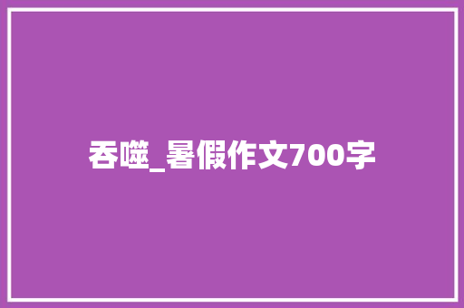吞噬_暑假作文700字