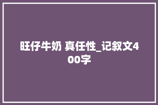 旺仔牛奶 真任性_记叙文400字 知识百科
