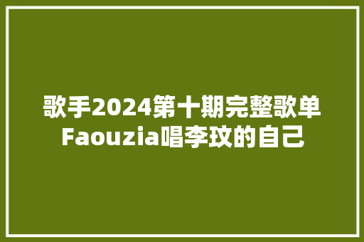 歌手2024第十期完整歌单Faouzia唱李玟的自己