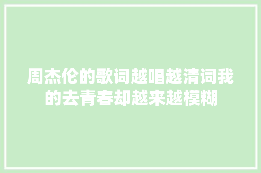周杰伦的歌词越唱越清词我的去青春却越来越模糊