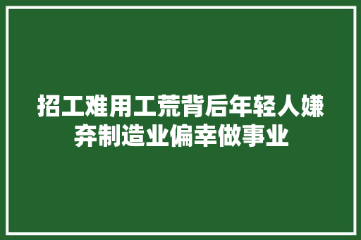 招工难用工荒背后年轻人嫌弃制造业偏幸做事业