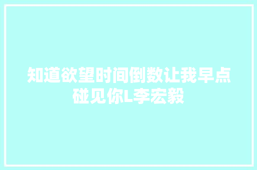 知道欲望时间倒数让我早点碰见你L李宏毅