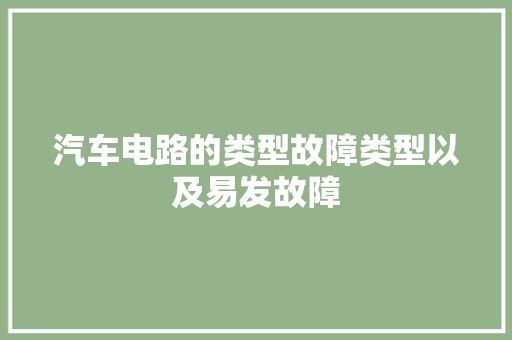 汽车电路的类型故障类型以及易发故障