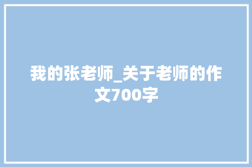 我的张老师_关于老师的作文700字