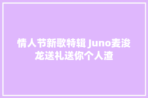 情人节新歌特辑 Juno麦浚龙送礼送你个人渣