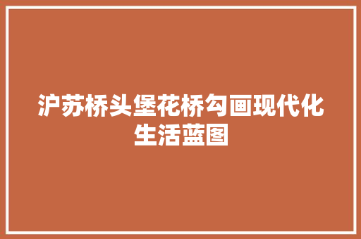 沪苏桥头堡花桥勾画现代化生活蓝图