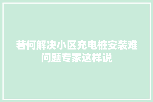 若何解决小区充电桩安装难问题专家这样说