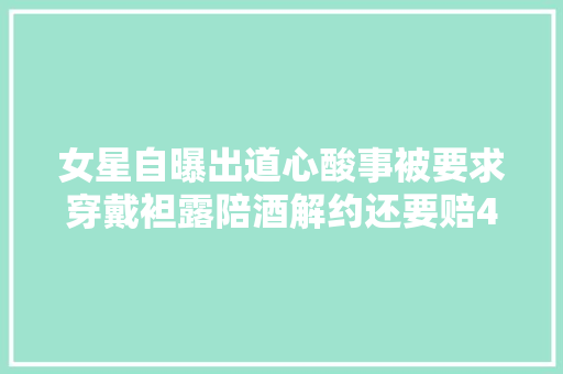 女星自曝出道心酸事被要求穿戴袒露陪酒解约还要赔47万