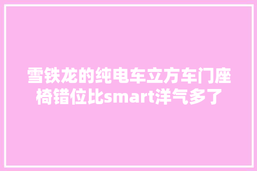 雪铁龙的纯电车立方车门座椅错位比smart洋气多了