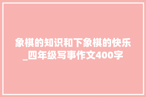 象棋的知识和下象棋的快乐_四年级写事作文400字