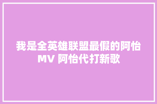 我是全英雄联盟最假的阿怡MV 阿怡代打新歌