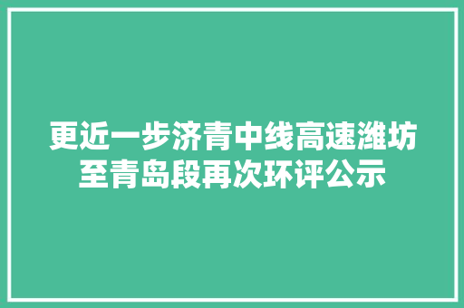 更近一步济青中线高速潍坊至青岛段再次环评公示