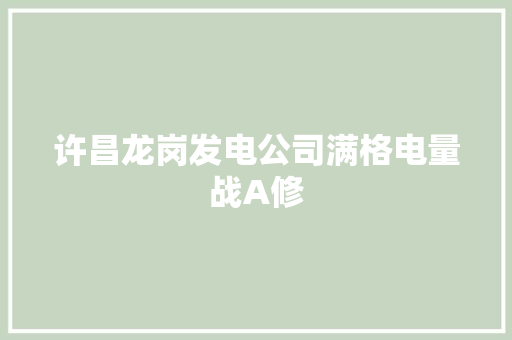 许昌龙岗发电公司满格电量战A修