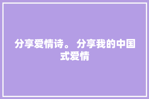 分享爱情诗。 分享我的中国式爱情