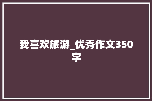 我喜欢旅游_优秀作文350字