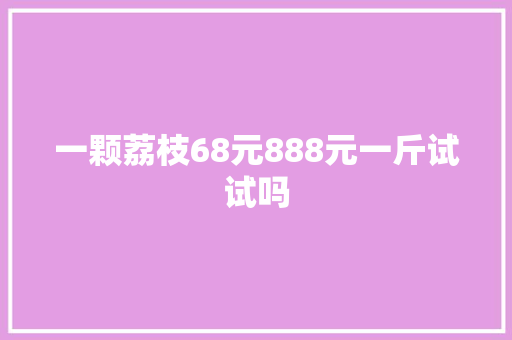 一颗荔枝68元888元一斤试试吗 休闲娱乐