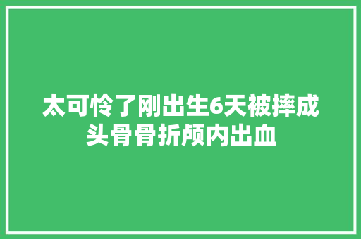 太可怜了刚出生6天被摔成头骨骨折颅内出血