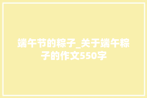 端午节的粽子_关于端午粽子的作文550字