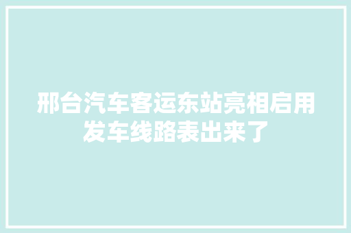 邢台汽车客运东站亮相启用发车线路表出来了