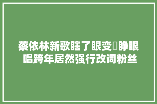 蔡依林新歌瞎了眼变沒睁眼 唱跨年居然强行改词粉丝不能忍